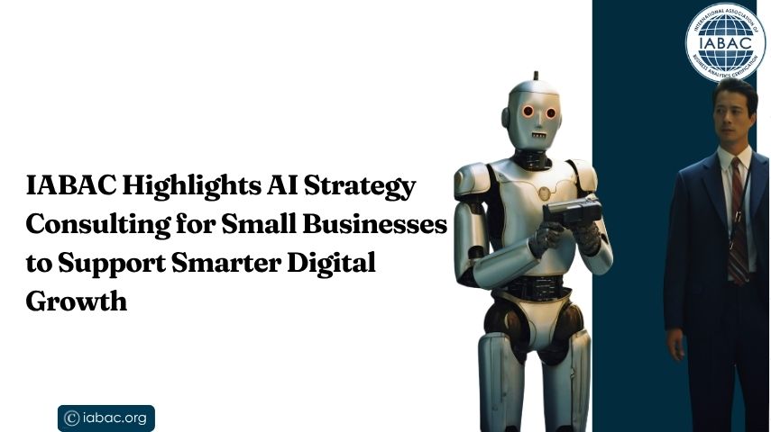 IABAC Highlights How AI Strategy Consulting Helps Small Businesses Accelerate Digital Growth and Smarter Decision-Making in 2026